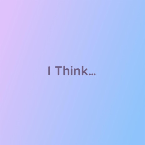 I Think... | Boomplay Music