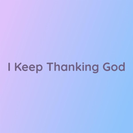 I Keep Thanking God | Boomplay Music