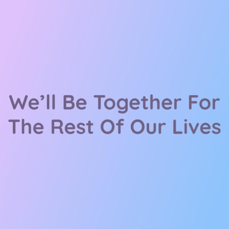 We'll Be Together For The Rest Of Our Lives | Boomplay Music