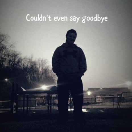 Couldn't Even Say Goodbye