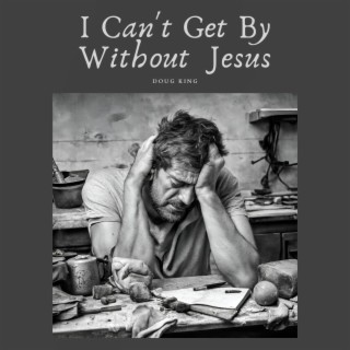 I Can't Get By Without Jesus