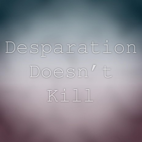 Desparation Doesn't Kill | Boomplay Music