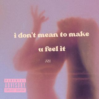 i dont mean to make u feel it lyrics | Boomplay Music