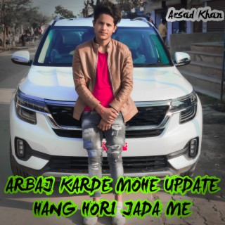 Arbaj Karde Mohe Update Hang Hori Jada Me