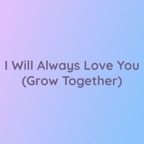 I Will Always Love You (Grow Together) | Boomplay Music