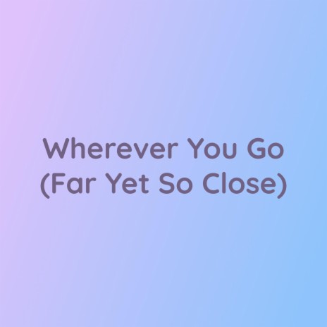 Wherever You Go (Far Yet So Close) | Boomplay Music