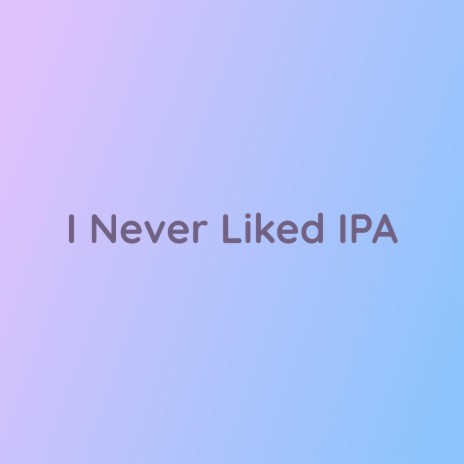 I Never Liked IPA | Boomplay Music