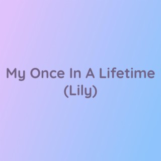 My Once In A Lifetime (Lily)