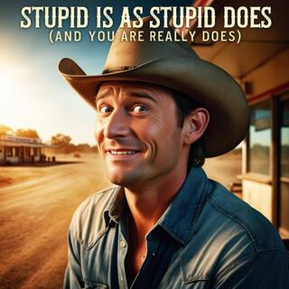 Stupid is as Stupid Does (And you are really does) lyrics | Boomplay Music