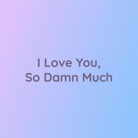 I Love You, So Damn Much | Boomplay Music