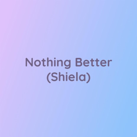 Nothing Better (Shiela) | Boomplay Music