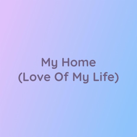 My Home (Love Of My Life) | Boomplay Music