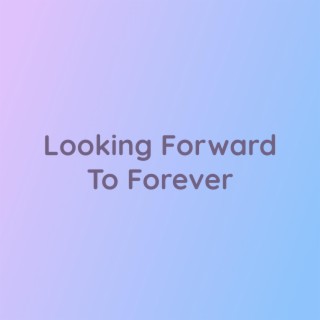 Looking Forward To Forever