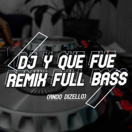 DJ Y QUE FUE REMIX FULL BASS!! | Boomplay Music