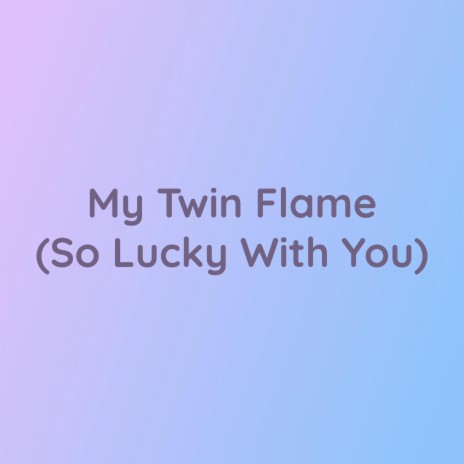 My Twin Flame (So Lucky With You) | Boomplay Music