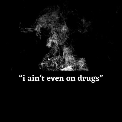 i ain’t even on drugs | Boomplay Music