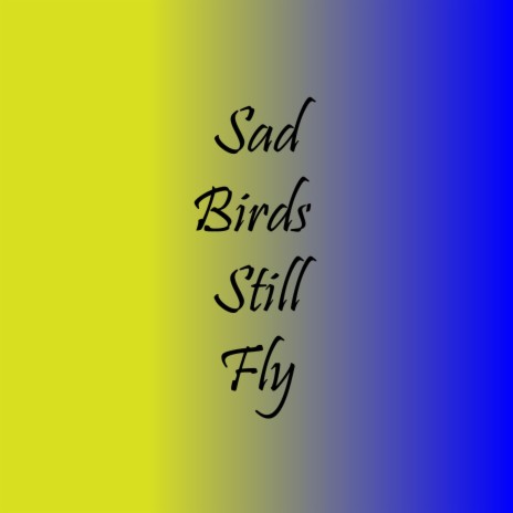 Sad Birds Still Fly | Boomplay Music