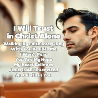 I Will Trust In Christ Alone