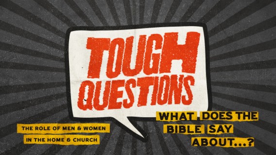 Tough Questions: What does the Bible say about the role of men & women in the home & church? (Part 1)