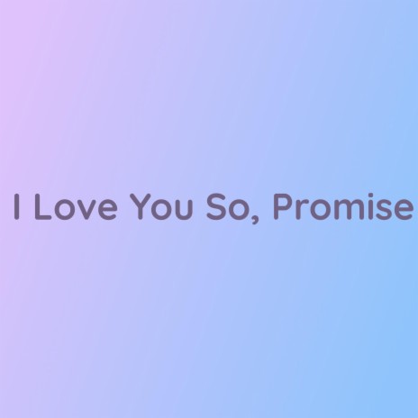 I Love You So, Promise | Boomplay Music