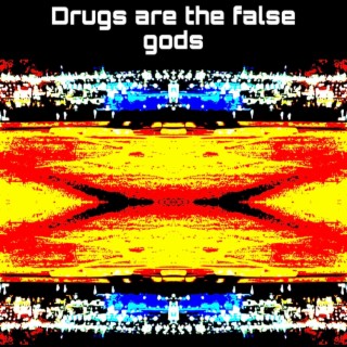 Drugs are the false gods