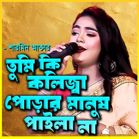 তুমি কি কলিজা পোড়ার মানুষ পাইলা না-Tumi ki Kolija Porar Manush Paila na ft. শারমিন আক্তার & Sharmin Akter | Boomplay Music