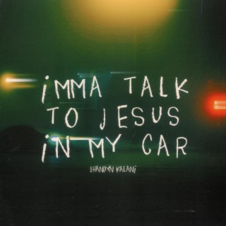 imma talk to Jesus in my car
