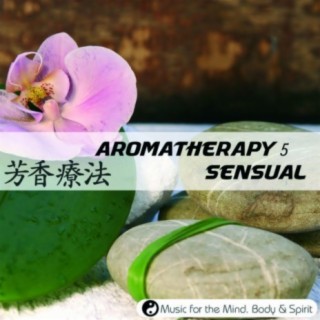 Aromatherapy 5 : Sensual - Music For The Mind, Body & Spirit!