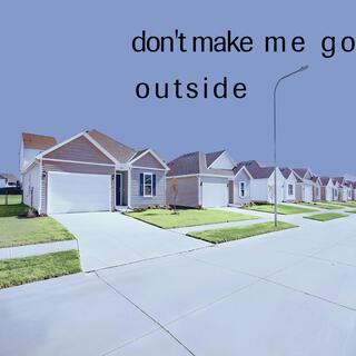 Don't Make Me Go Outside