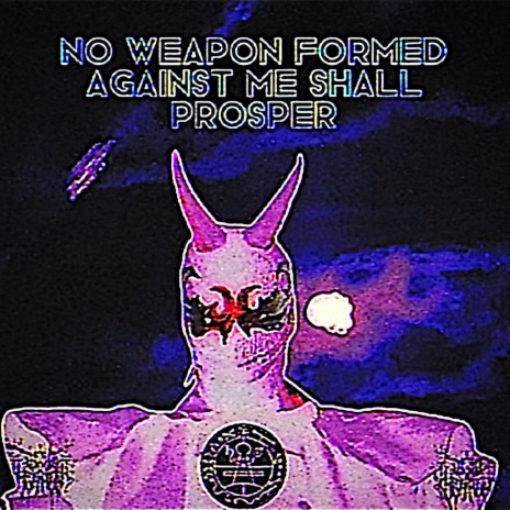 NO WEAPON FORMED AGAINST ME SHALL PROSPER