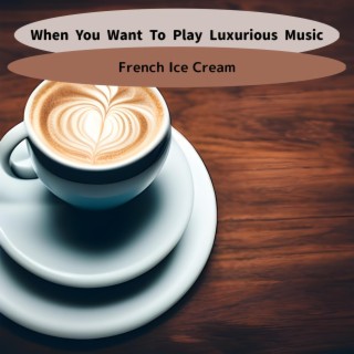 When You Want to Play Luxurious Music