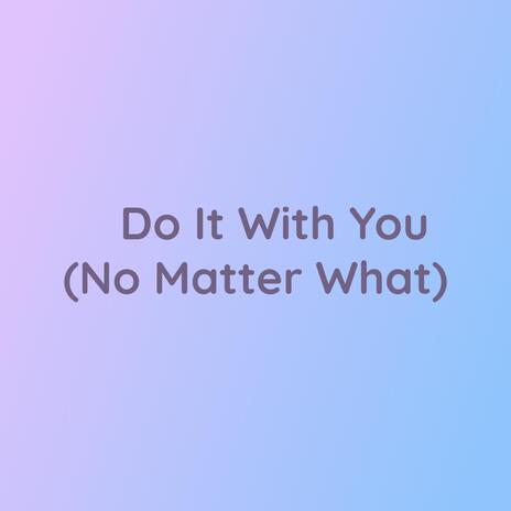 Do It With You (No Matter What) | Boomplay Music