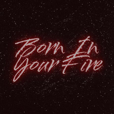 Born In Your Fire | Boomplay Music