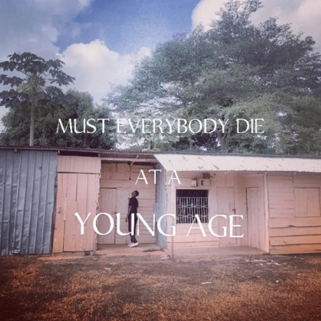 MUST EVERYBODY DIE AT A YOUNG AGE