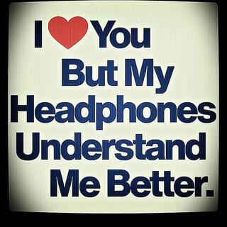 i <3 u but my headphones understand me better.