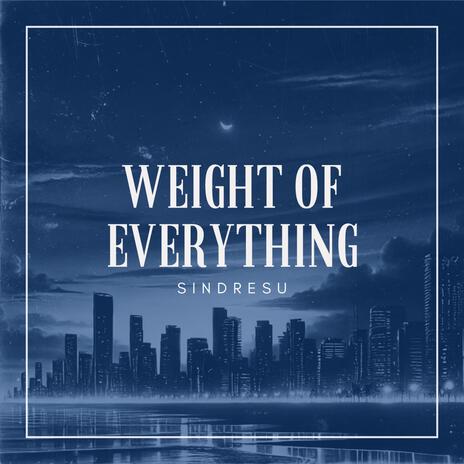 Weight of Everything | Boomplay Music