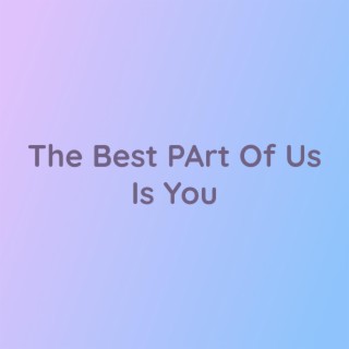 The Best Part of Us is You