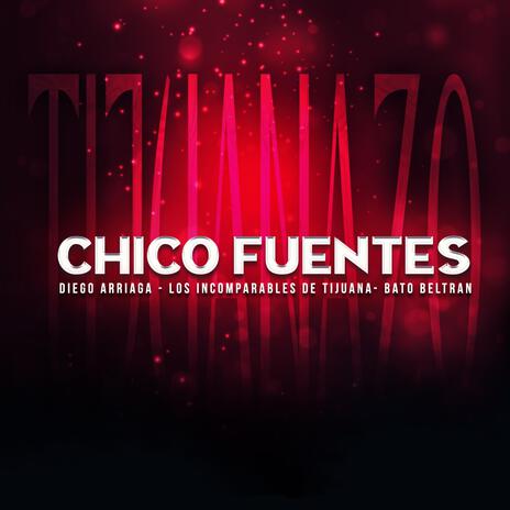 Chico Fuentes ft. Los Incoparables De Tijuana & Bato Beltran | Boomplay Music