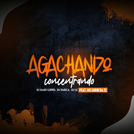 AGACHANDO E CONCENTRANDO ft. DJ FAISCA, Dj Lc & MC LORIN DA ZL | Boomplay Music