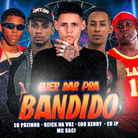 Quer Dar pra Bandido ft. Reick na Voz, EO POZINHO, EO JP & Mc saci | Boomplay Music