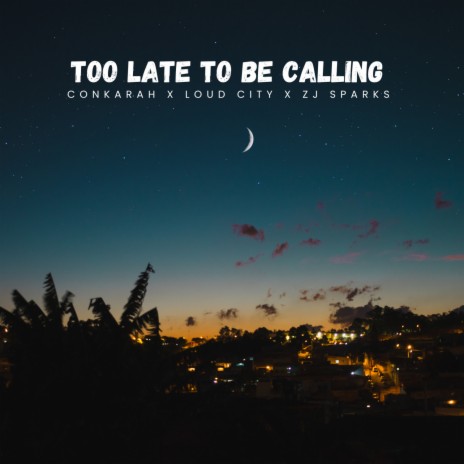 Too Late To Be Calling ft. Loud City & ZJ Sparks | Boomplay Music