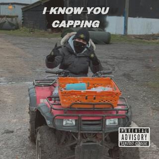 I KNOW YOU CAPPING