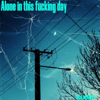 Alone in this fucking day