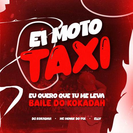 Ei Moto Taxi Eu Quero Que Tu Me Leva (Baile do Kokadah) ft. Mc Monik do pix & ELLY | Boomplay Music