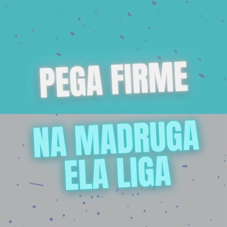PEGA FIRME, NA MADRUGA ELA LIGA