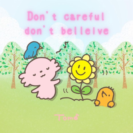 Don't careful don't belleive