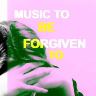 MUSIC TO BE FORGIVEN TO