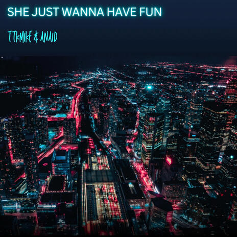 SHE JUST WANNA HAVE FUN ft. Anaid | Boomplay Music