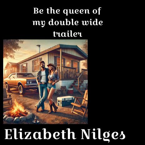 Be the queen of my double-wide trailer