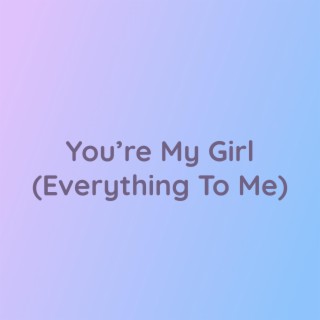 You're My Girl (Everything To Me)